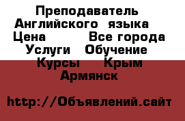  Преподаватель  Английского  языка  › Цена ­ 500 - Все города Услуги » Обучение. Курсы   . Крым,Армянск